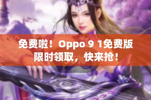 免费啦！Oppo 9 1免费版限时领取，快来抢！