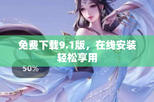 免费下载9.1版，在线安装轻松享用