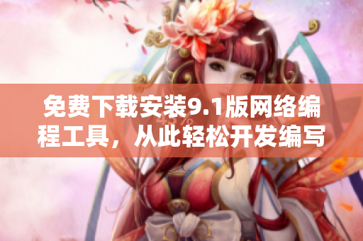 免费下载安装9.1版网络编程工具，从此轻松开发编写网络应用