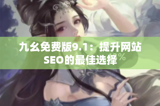 九幺免费版9.1：提升网站SEO的最佳选择