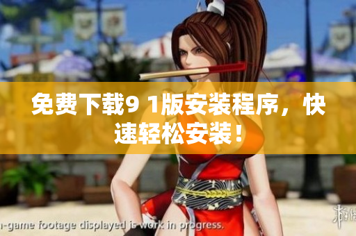 免费下载9 1版安装程序，快速轻松安装！
