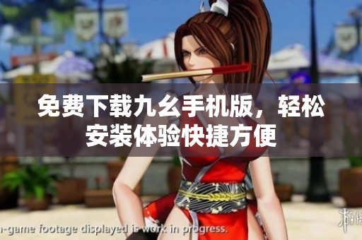 免费下载九幺手机版，轻松安装体验快捷方便