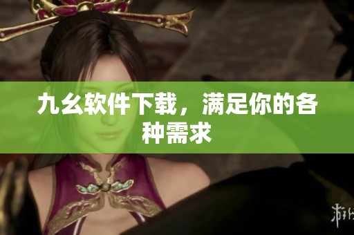 九幺软件下载，满足你的各种需求