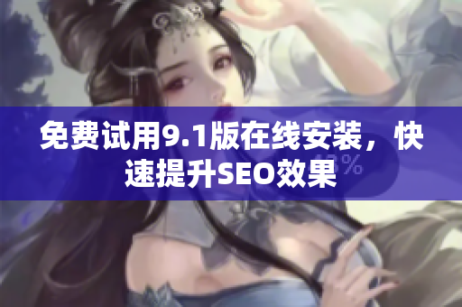 免费试用9.1版在线安装，快速提升SEO效果