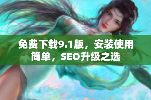 免费下载9.1版，安装使用简单，SEO升级之选