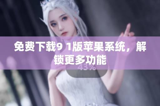 免费下载9 1版苹果系统，解锁更多功能