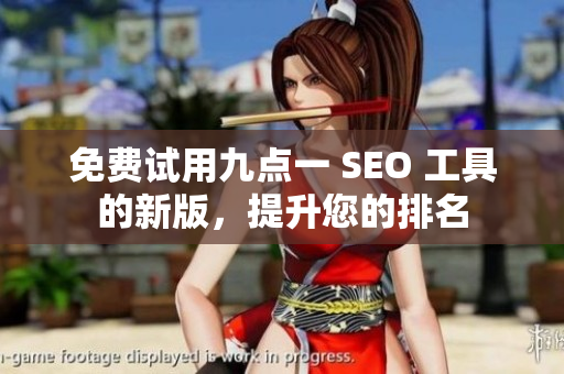 免费试用九点一 SEO 工具的新版，提升您的排名