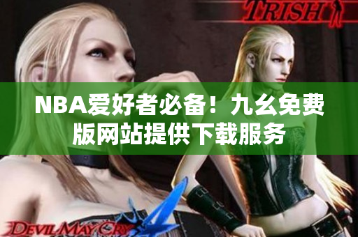 NBA爱好者必备！九幺免费版网站提供下载服务