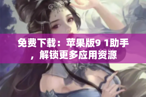 免费下载：苹果版9 1助手，解锁更多应用资源