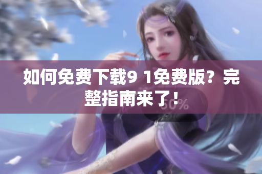 如何免费下载9 1免费版？完整指南来了！