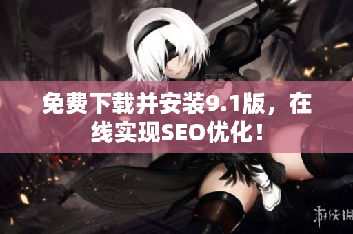 免费下载并安装9.1版，在线实现SEO优化！