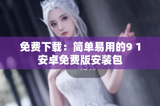 免费下载：简单易用的9 1安卓免费版安装包