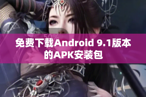 免费下载Android 9.1版本的APK安装包