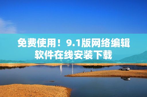 免费使用！9.1版网络编辑软件在线安装下载