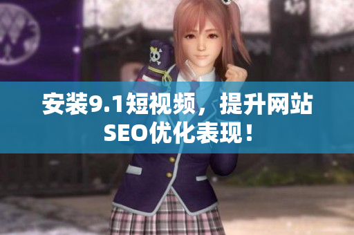 安装9.1短视频，提升网站SEO优化表现！