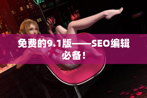 免费的9.1版——SEO编辑必备！
