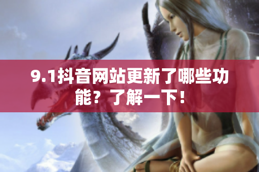 9.1抖音网站更新了哪些功能？了解一下！