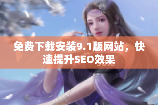免费下载安装9.1版网站，快速提升SEO效果