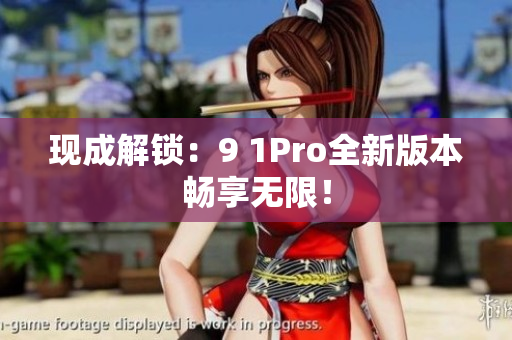 现成解锁：9 1Pro全新版本畅享无限！