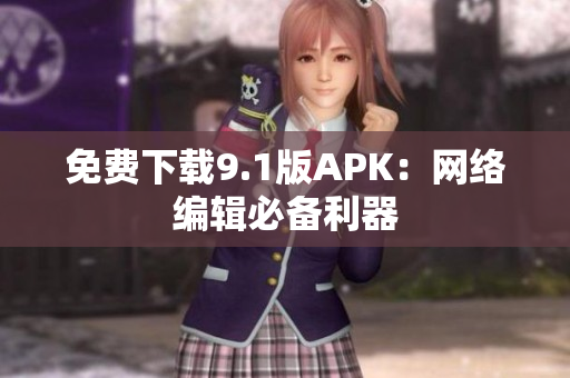 免费下载9.1版APK：网络编辑必备利器