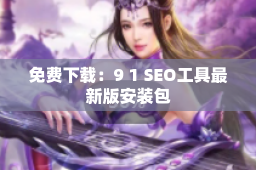 免费下载：9 1 SEO工具最新版安装包