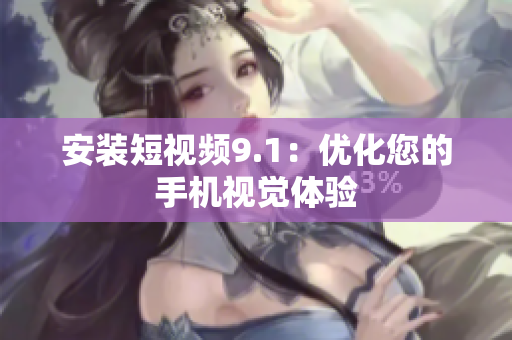 安装短视频9.1：优化您的手机视觉体验