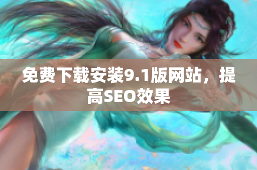 免费下载安装9.1版网站，提高SEO效果