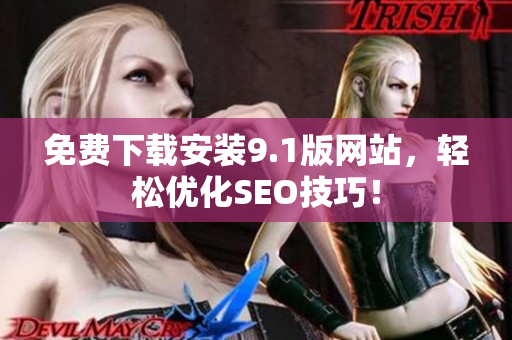 免费下载安装9.1版网站，轻松优化SEO技巧！