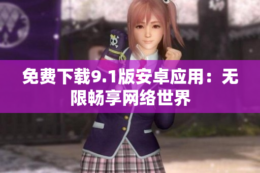 免费下载9.1版安卓应用：无限畅享网络世界