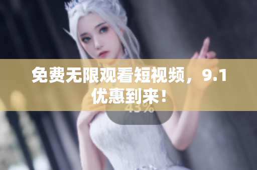 免费无限观看短视频，9.1优惠到来！