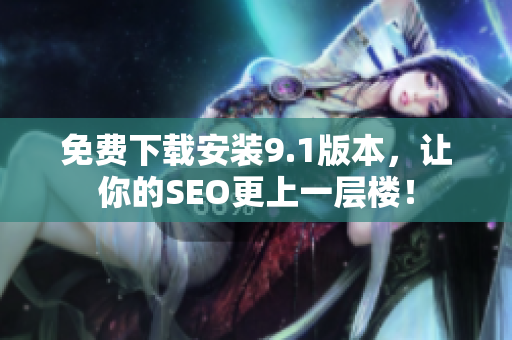 免费下载安装9.1版本，让你的SEO更上一层楼！
