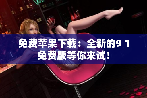 免费苹果下载：全新的9 1免费版等你来试！