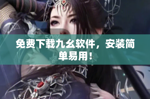 免费下载九幺软件，安装简单易用！