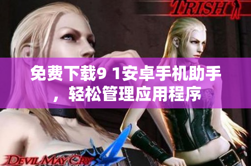 免费下载9 1安卓手机助手，轻松管理应用程序