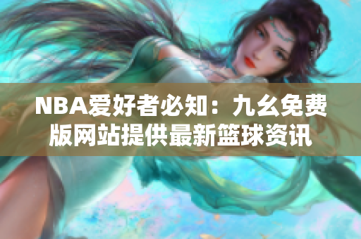 NBA爱好者必知：九幺免费版网站提供最新篮球资讯