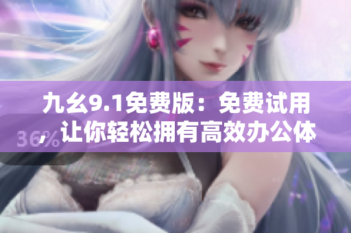 九幺9.1免费版：免费试用，让你轻松拥有高效办公体验