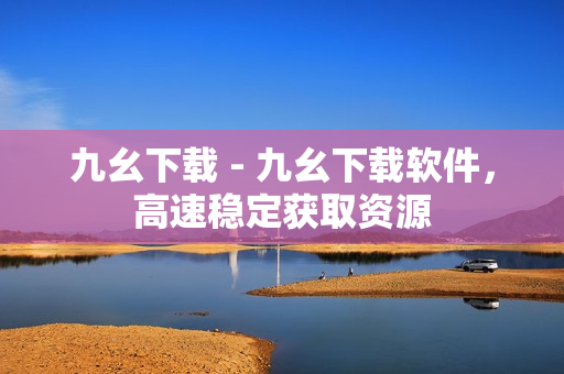 九幺下载 - 九幺下载软件，高速稳定获取资源