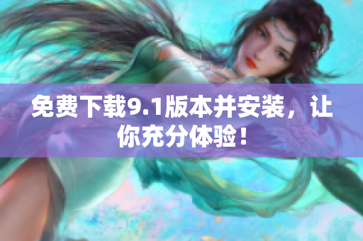 免费下载9.1版本并安装，让你充分体验！