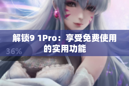 解锁9 1Pro：享受免费使用的实用功能