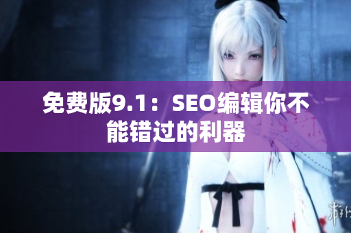 免费版9.1：SEO编辑你不能错过的利器
