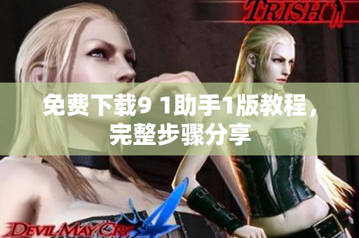 免费下载9 1助手1版教程，完整步骤分享