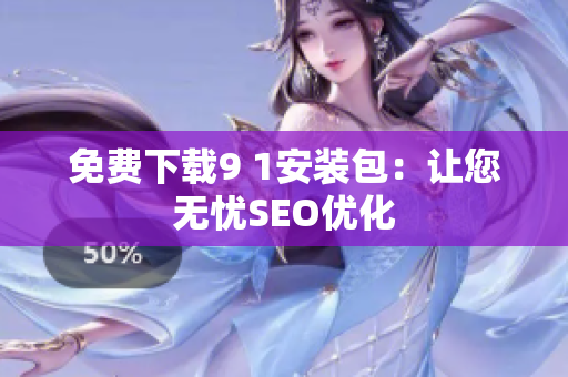 免费下载9 1安装包：让您无忧SEO优化