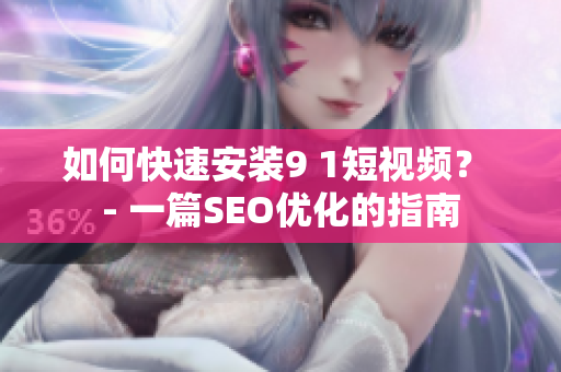 如何快速安装9 1短视频？ - 一篇SEO优化的指南
