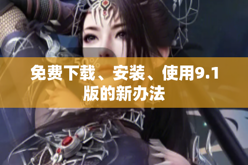 免费下载、安装、使用9.1版的新办法