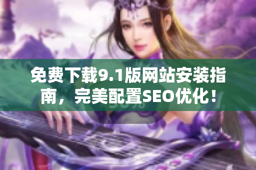 免费下载9.1版网站安装指南，完美配置SEO优化！