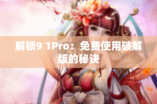 解锁9 1Pro：免费使用破解版的秘诀