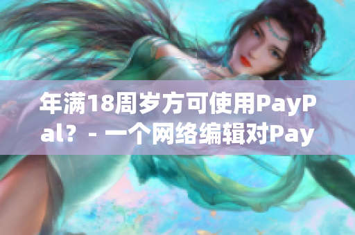年满18周岁方可使用PayPal？- 一个网络编辑对PayPal的新看法