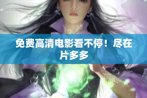 免费高清电影看不停！尽在片多多
