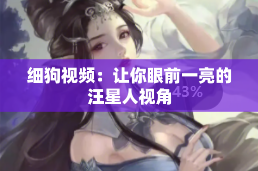 细狗视频：让你眼前一亮的汪星人视角