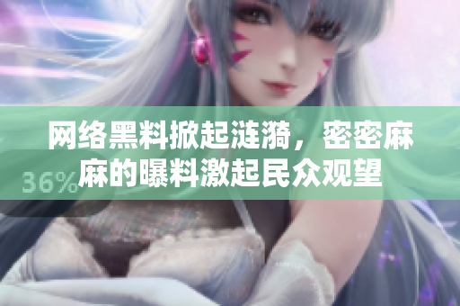 网络黑料掀起涟漪，密密麻麻的曝料激起民众观望